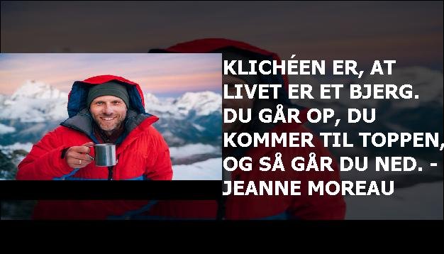 Klichéen er, at livet er et bjerg. Du går op, du kommer til toppen, og så går du ned. - Jeanne Moreau