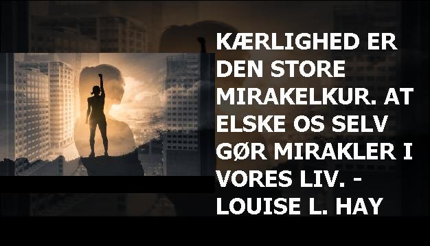 Kærlighed er den store mirakelkur. At elske os selv gør mirakler i vores liv. - Louise L. Hay