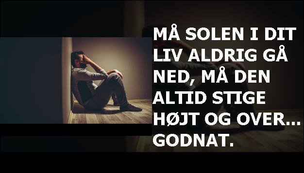 Må solen i dit liv aldrig gå ned, må den altid stige højt og over... godnat.