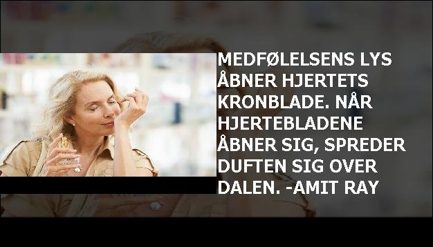 Medfølelsens lys åbner hjertets kronblade. Når hjertebladene åbner sig, spreder duften sig over dalen. -Amit Ray