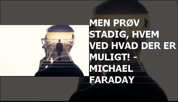 Men prøv stadig, hvem ved hvad der er muligt! - Michael Faraday