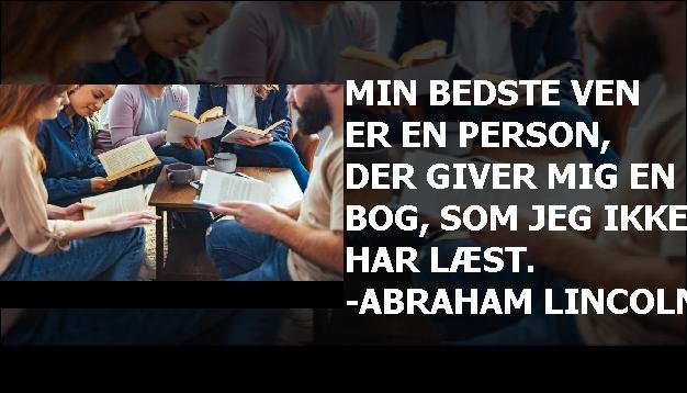 Min bedste ven er en person, der giver mig en bog, som jeg ikke har læst. -Abraham Lincoln