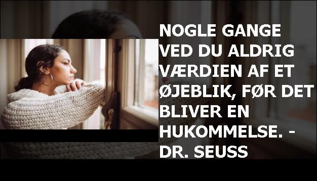 Nogle gange ved du aldrig værdien af et øjeblik, før det bliver en hukommelse. - Dr. Seuss