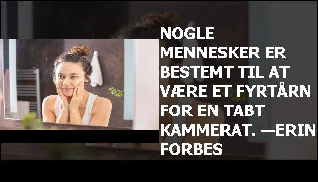 Nogle mennesker er bestemt til at være et fyrtårn for en tabt kammerat. —Erin Forbes