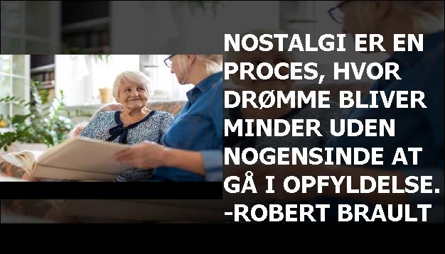 Nostalgi er en proces, hvor drømme bliver minder uden nogensinde at gå i opfyldelse. -Robert Brault