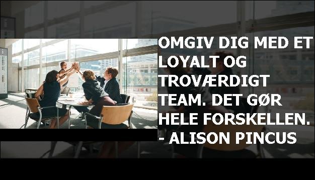 Omgiv dig med et loyalt og troværdigt team. Det gør hele forskellen. - Alison Pincus