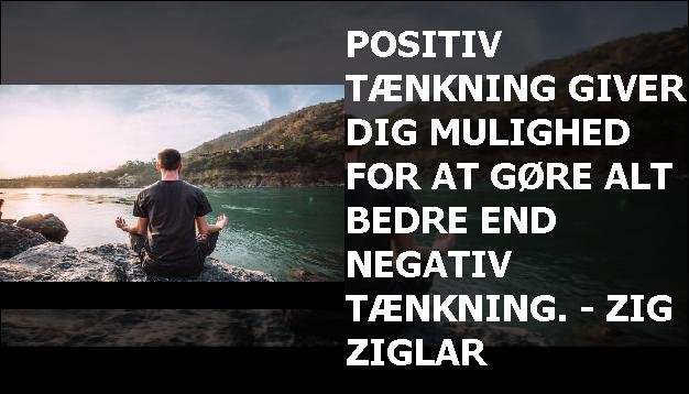 Positiv tænkning giver dig mulighed for at gøre alt bedre end negativ tænkning. - Zig Ziglar
