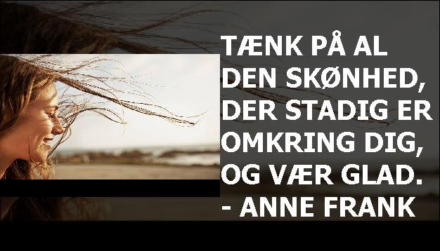 Tænk på al den skønhed, der stadig er omkring dig, og vær glad. - Anne Frank