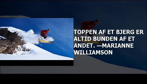 Toppen af et bjerg er altid bunden af et andet. —Marianne Williamson