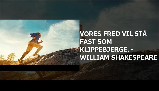 Vores fred vil stå fast som klippebjerge. - William Shakespeare