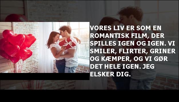 Vores liv er som en romantisk film, der spilles igen og igen. Vi smiler, flirter, griner og kæmper, og vi gør det hele igen. Jeg elsker dig.