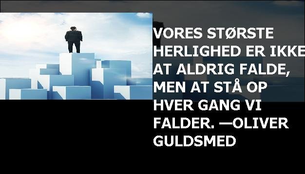 Vores største herlighed er ikke at aldrig falde, men at stå op hver gang vi falder. —Oliver Guldsmed